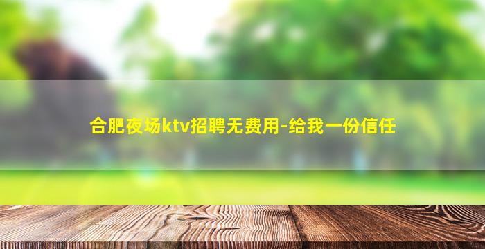 合肥夜场ktv招聘无费用-给我一份信任